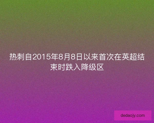 热刺自2015年8月8日以来首次在英超结束时跌入降级区